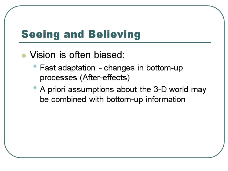 Seeing and Believing Vision is often biased: Fast adaptation - changes in bottom-up processes